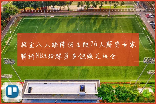掘金八人缺阵仍击败76人薪资专家解析NBA好球员多但缺乏机会