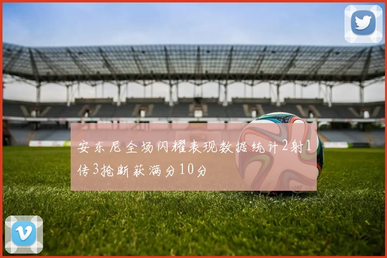 安东尼全场闪耀表现数据统计2射1传3抢断获满分10分