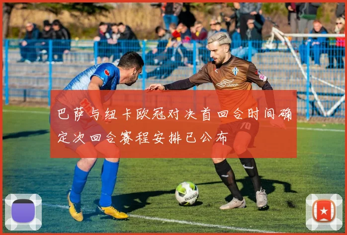 巴萨与纽卡欧冠对决首回合时间确定次回合赛程安排已公布