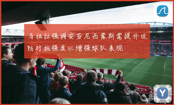 马祖拉强调安芬尼西蒙斯需提升攻防对抗强度以增强球队表现