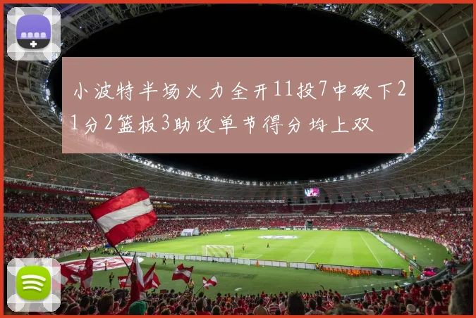 小波特半场火力全开11投7中砍下21分2篮板3助攻单节得分均上双
