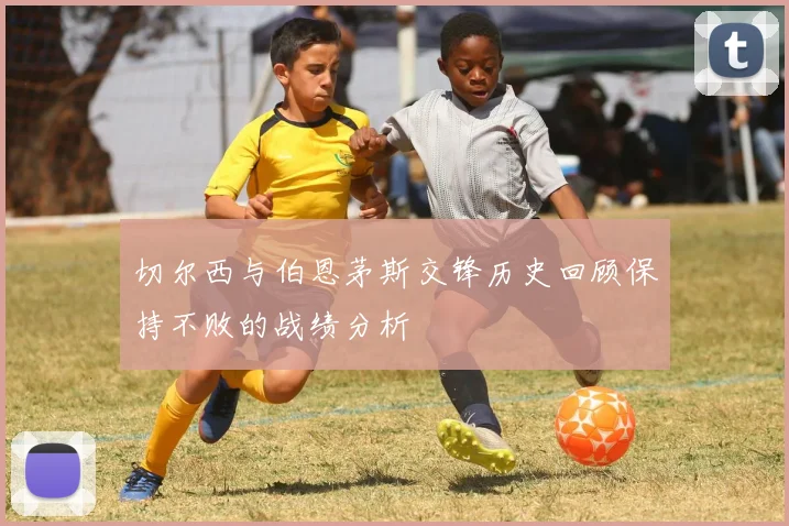 切尔西与伯恩茅斯交锋历史回顾保持不败的战绩分析