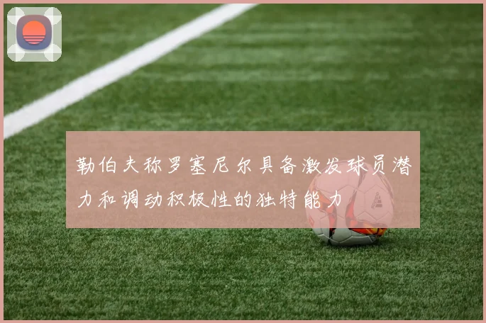 勒伯夫称罗塞尼尔具备激发球员潜力和调动积极性的独特能力