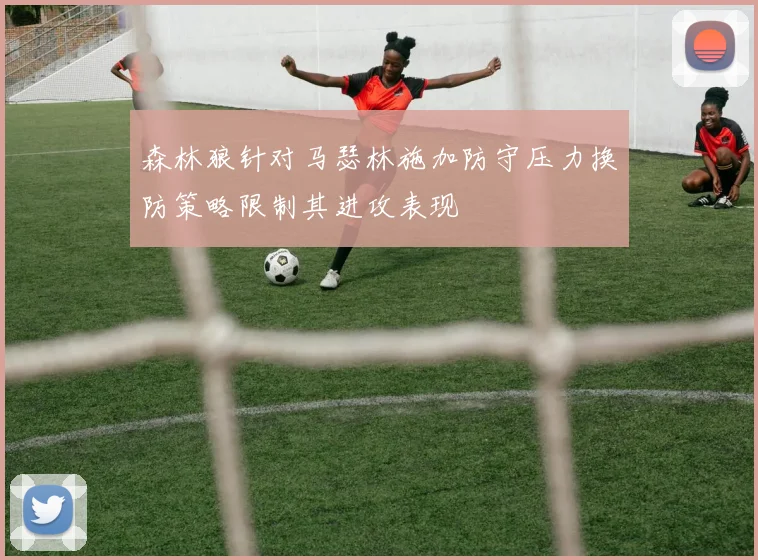 森林狼针对马瑟林施加防守压力换防策略限制其进攻表现