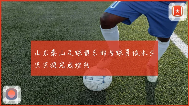 山东泰山足球俱乐部与球员依木兰买买提完成续约