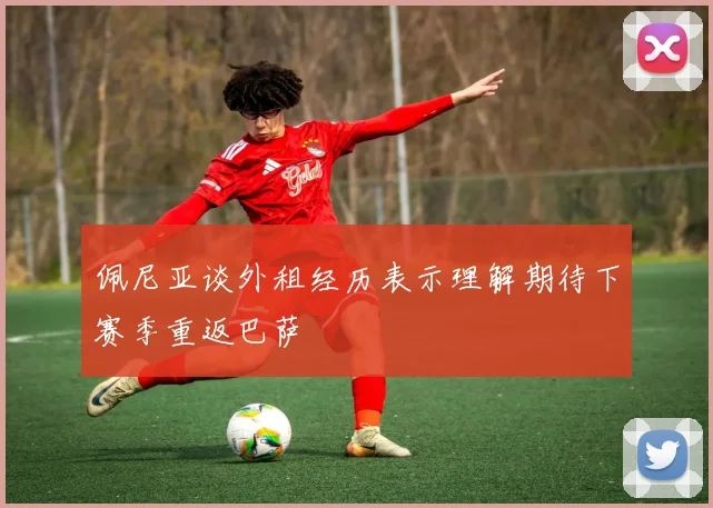 佩尼亚谈外租经历表示理解期待下赛季重返巴萨