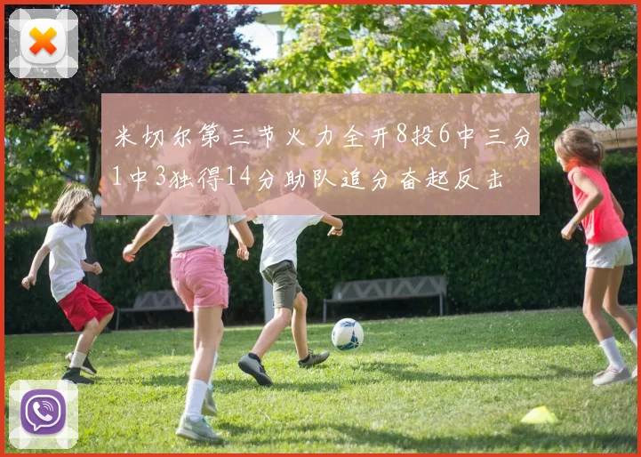 米切尔第三节火力全开8投6中三分1中3独得14分助队追分奋起反击