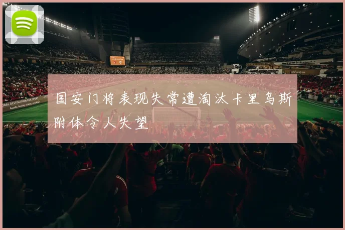 国安门将表现失常遭淘汰卡里乌斯附体令人失望
