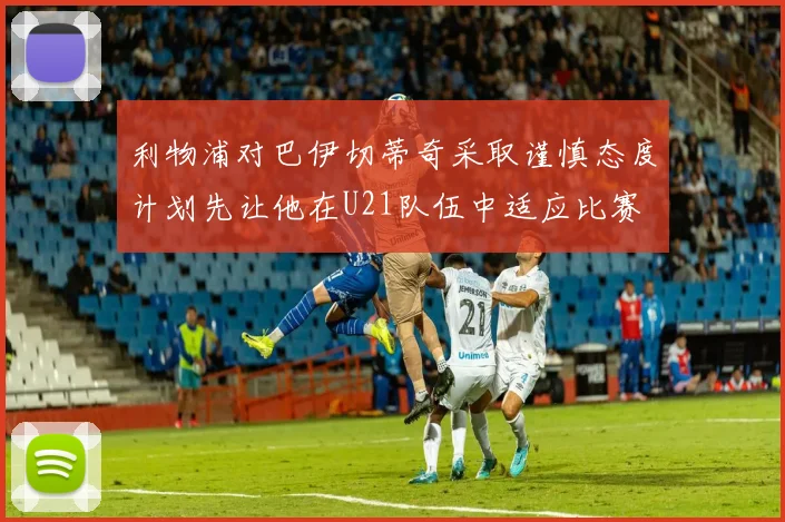 利物浦对巴伊切蒂奇采取谨慎态度计划先让他在U21队伍中适应比赛