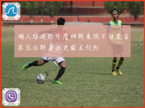 湖人球迷怒斥詹姆斯表现不佳直言其无法跻身历史前五行列